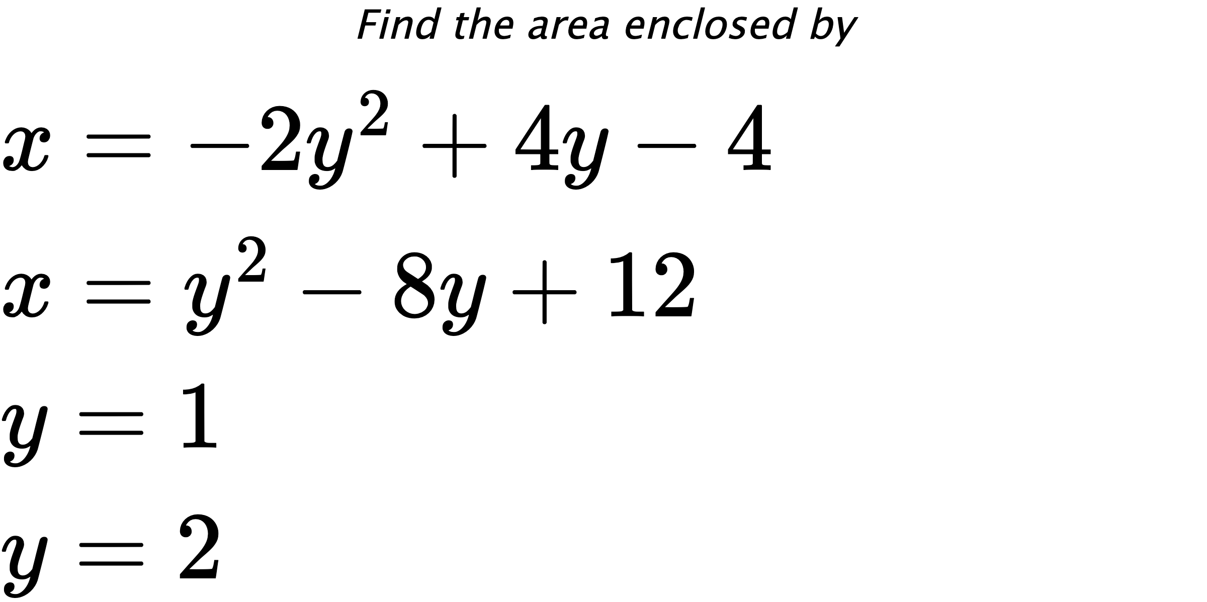 Find the area enclosed by $ x=-2y^2+4y-4 \\ x=y^2-8y+12 \\ y=1 \\ y=2 $