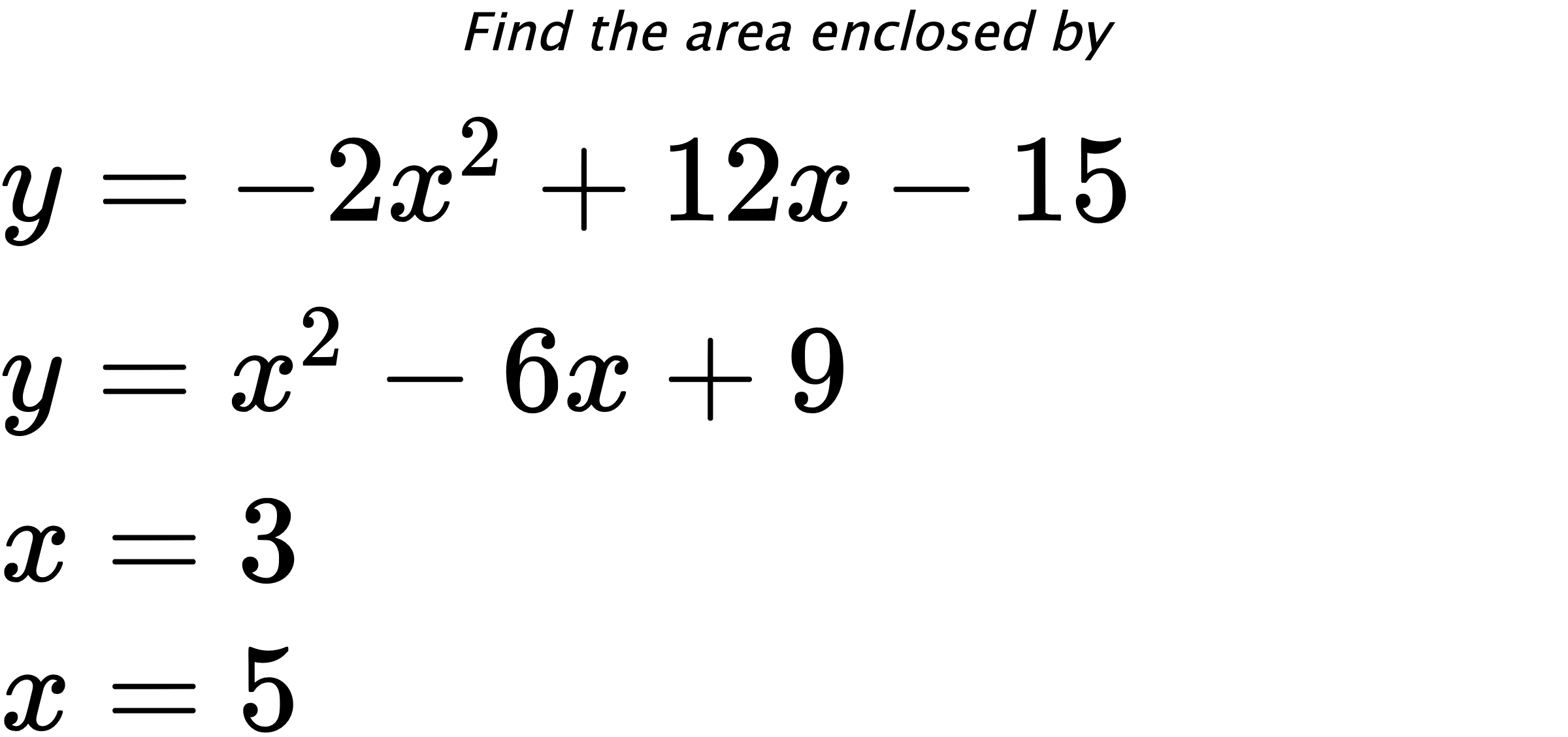 Find the area enclosed by $ y=-2x^2+12x-15 \\ y=x^2-6x+9 \\ x=3 \\ x=5 $