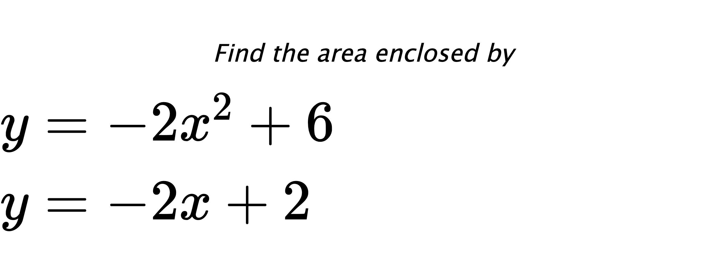 Find the area enclosed by $ y=-2x^2+6 \\ y=-2x+2 $