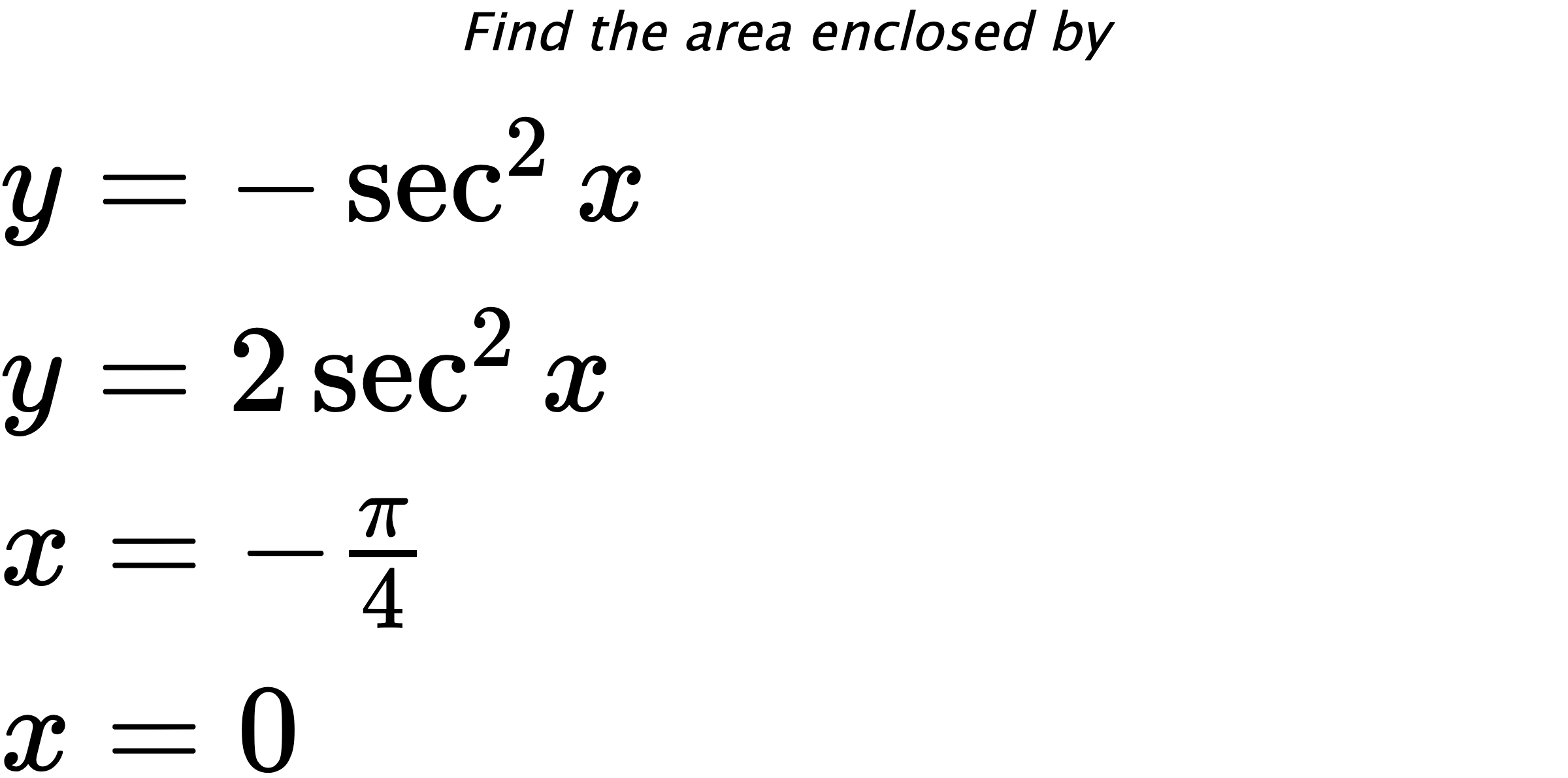 Find the area enclosed by $ y=-\sec^{2}{x} \\ y=2\sec^{2}{x} \\ x=-\frac{\pi}{4} \\ x=0 $