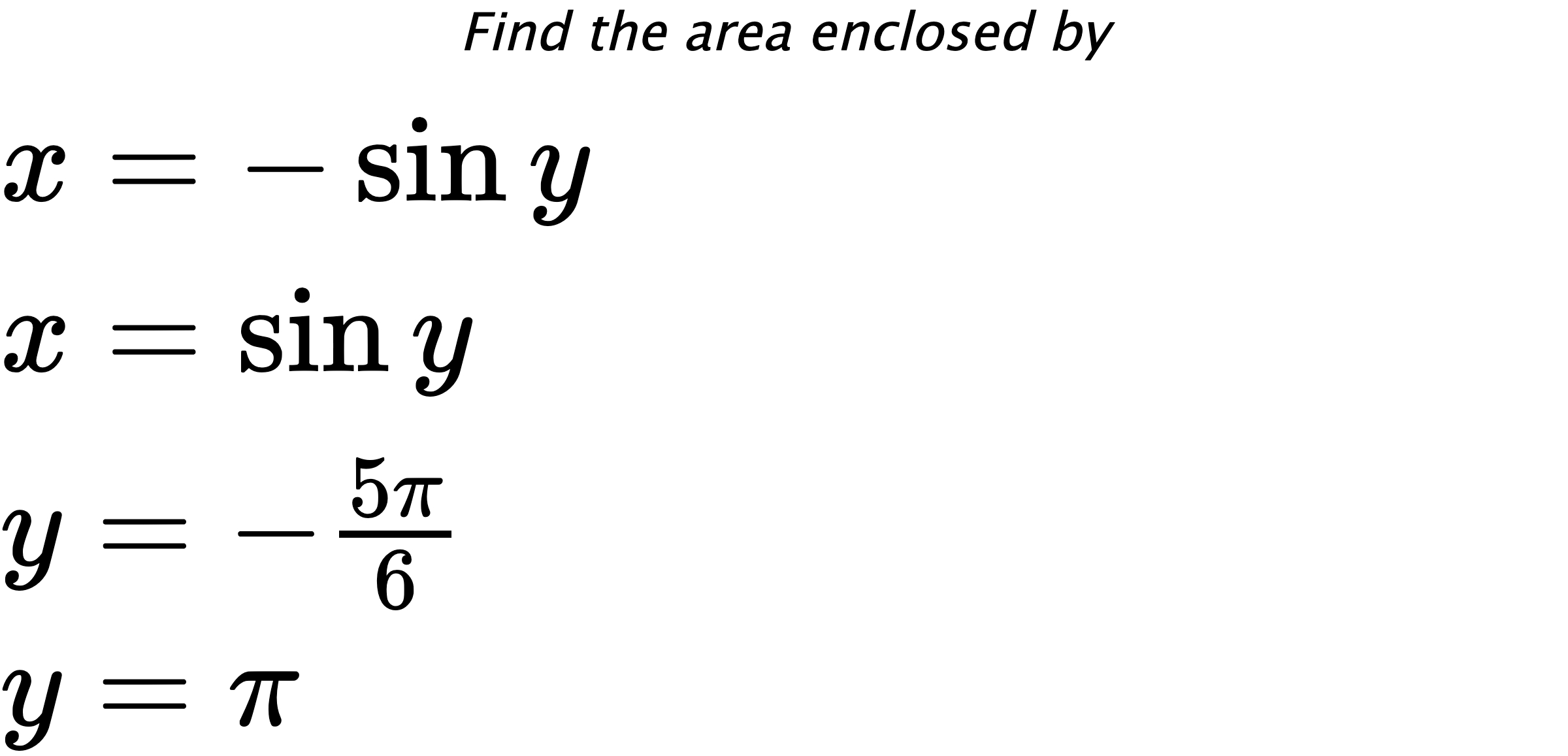Find the area enclosed by $ x=-\sin{y} \\ x=\sin{y} \\ y=-\frac{5\pi}{6} \\ y=\pi $