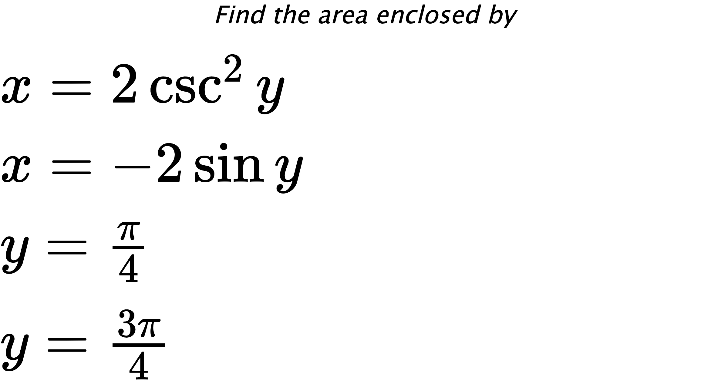 Find the area enclosed by $ x=2\csc^{2}{y} \\ x=-2\sin{y} \\ y=\frac{\pi}{4} \\ y=\frac{3\pi}{4} $