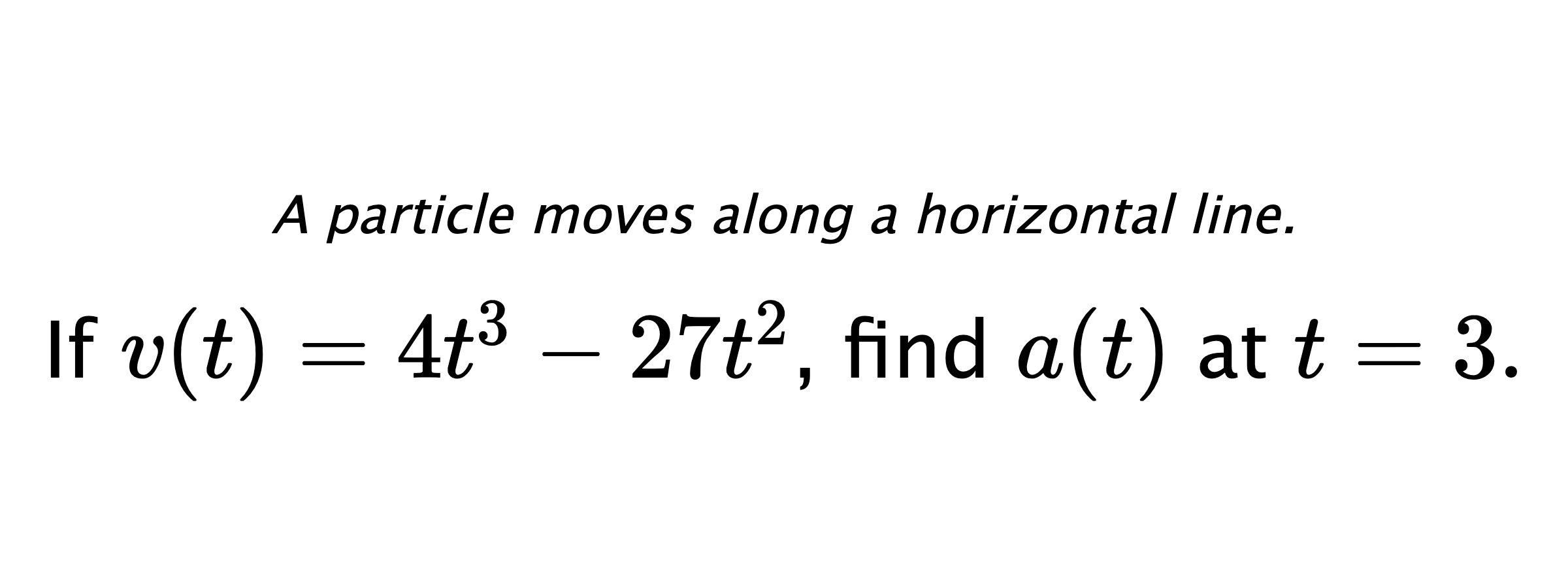 A particle moves along a horizontal line. If $ v(t)=4t^3-27t^2 $, find $ a(t) $ at $ t=3 .$