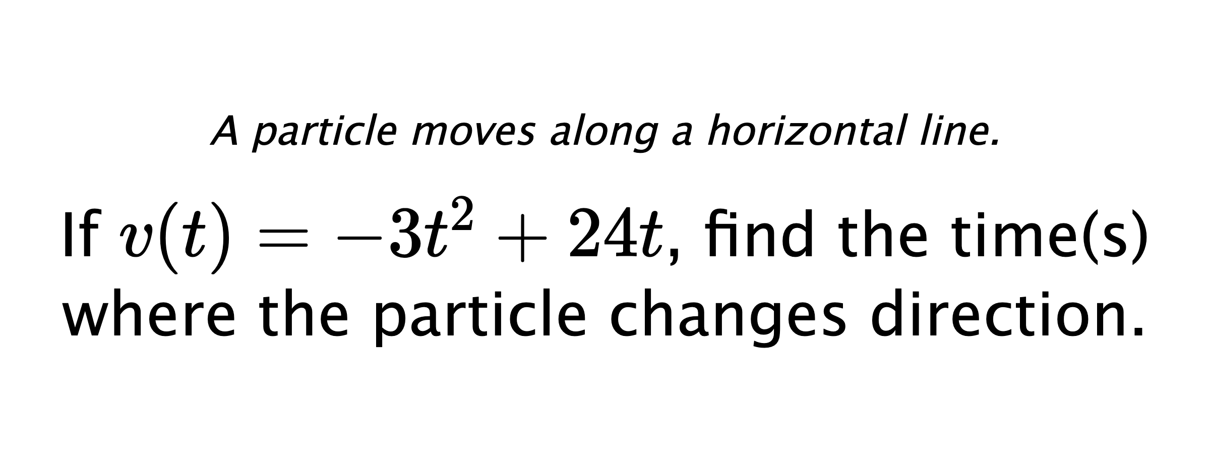 A particle moves along a horizontal line. If $ v(t)=-3t^2+24t $, find the time(s) where the particle changes direction.
