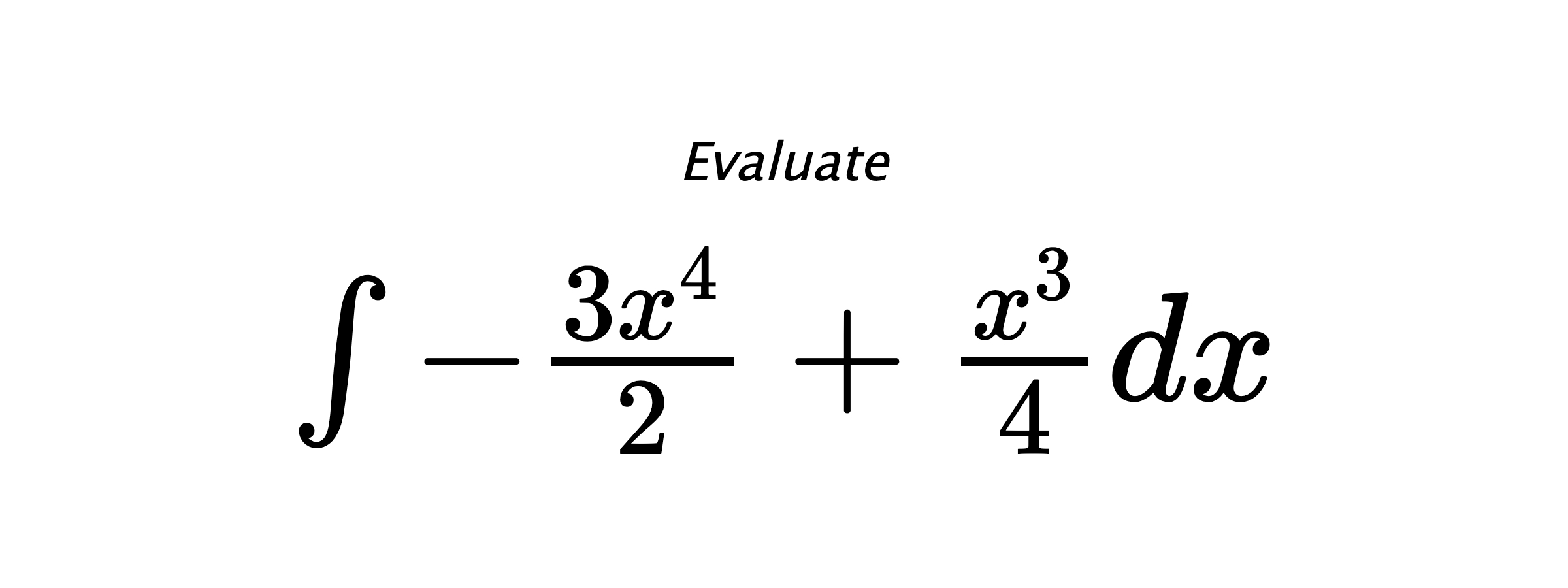 Evaluate $ \int -\frac{3 x^{4}}{2} + \frac{x^{3}}{4} dx $