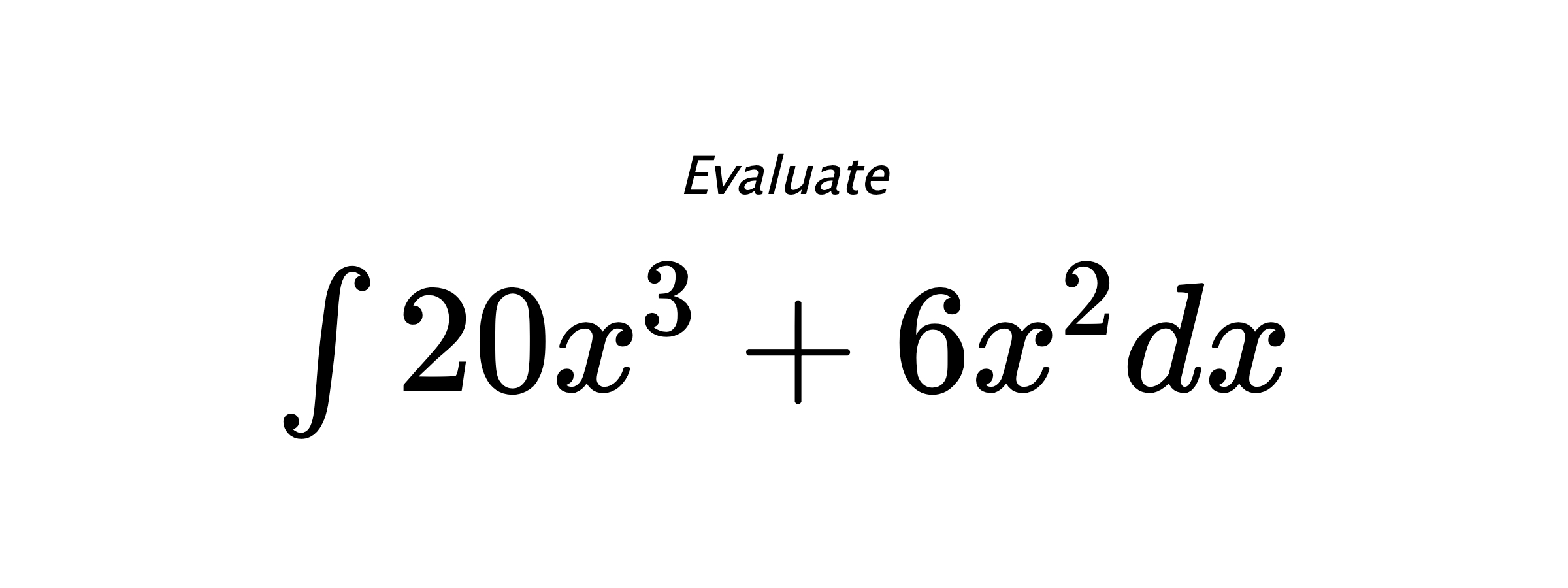 Evaluate $ \int 20 x^{3} + 6 x^{2} dx $