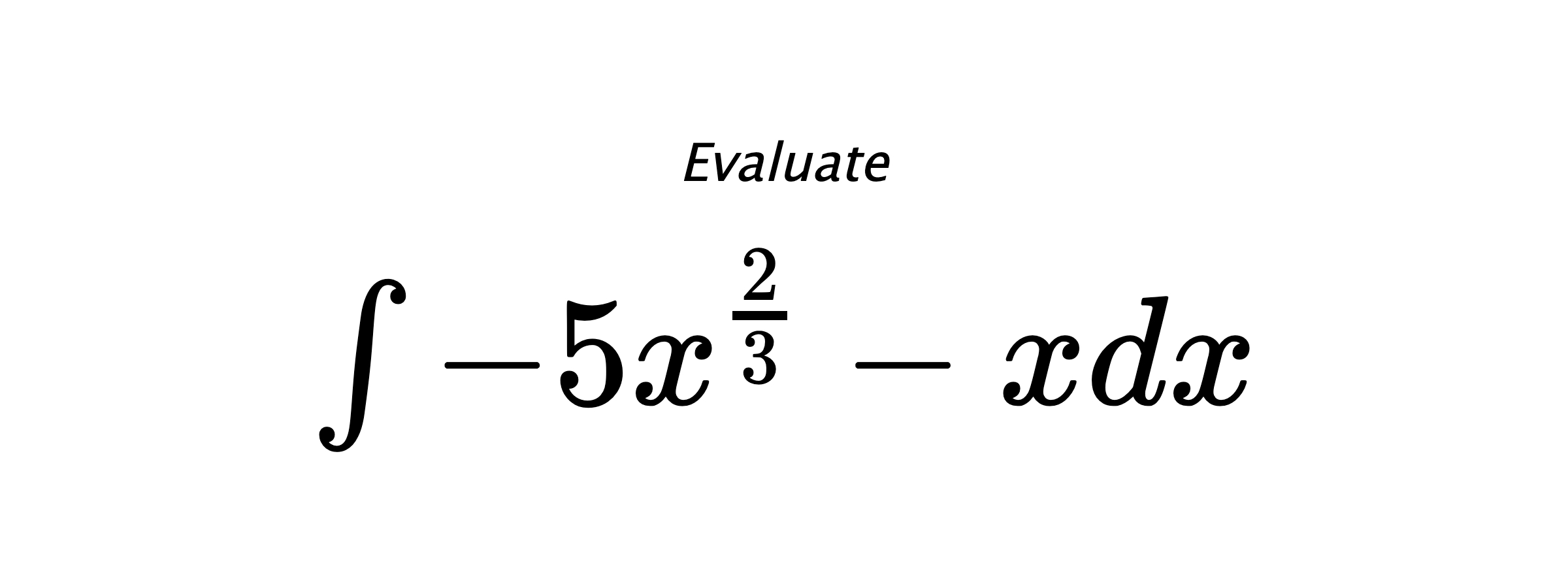 Evaluate $ \int - 5 x^{\frac{2}{3}} - x dx $