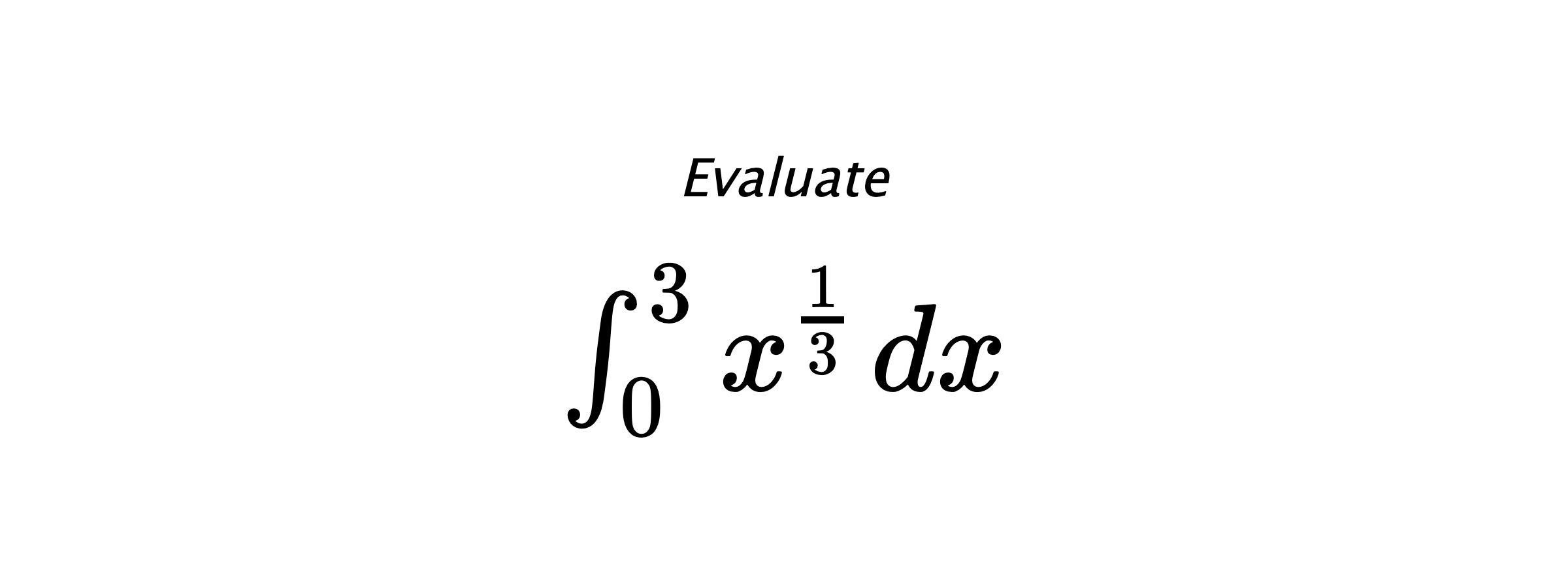 Evaluate $ \int_{0}^{3} x^{\frac{1}{3}} \hspace{0.2cm} dx $