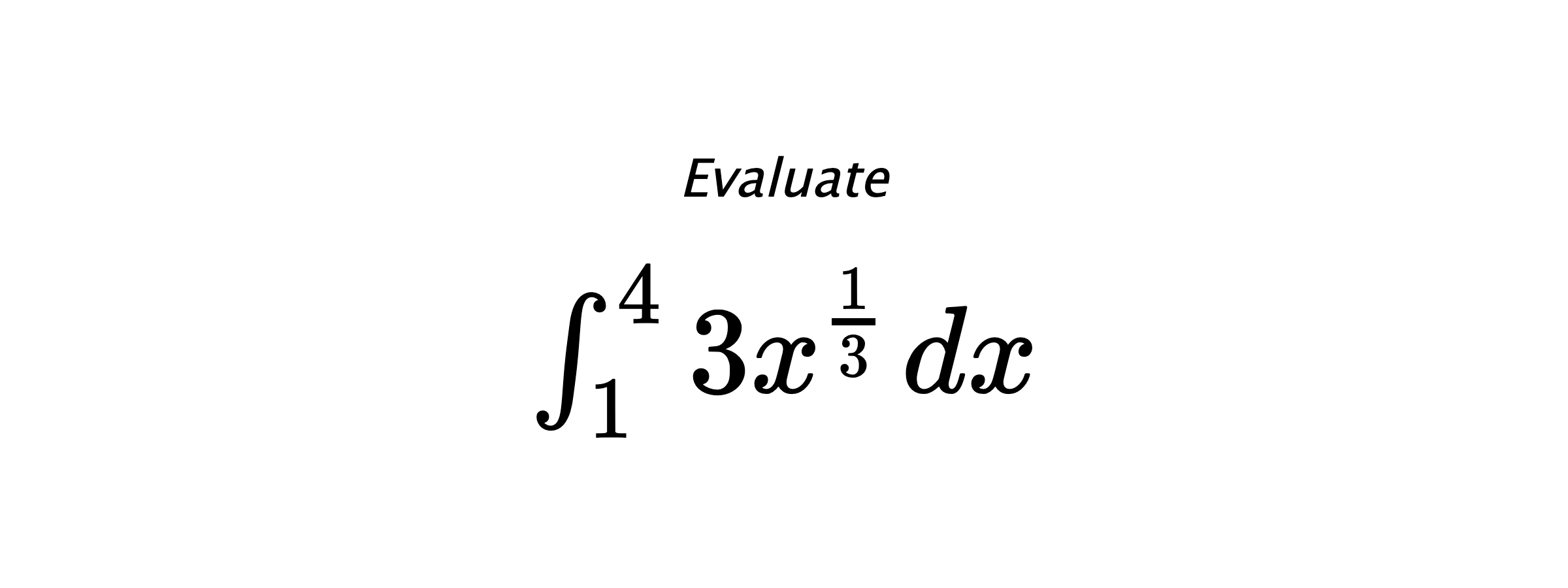 Evaluate $ \int_{1}^{4} 3x^{\frac{1}{3}} \hspace{0.2cm} dx $