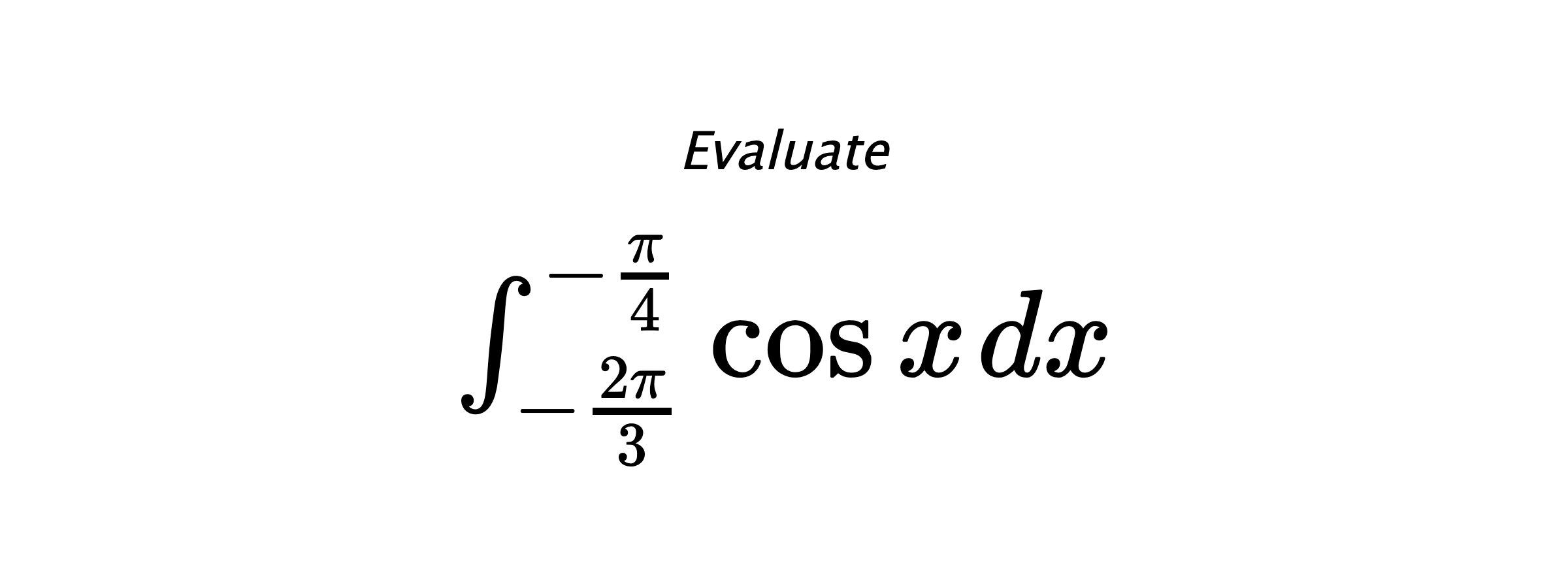 Evaluate $ \int_{-\frac{2\pi}{3}}^{-\frac{\pi}{4}} \cos{x} \hspace{0.2cm} dx $