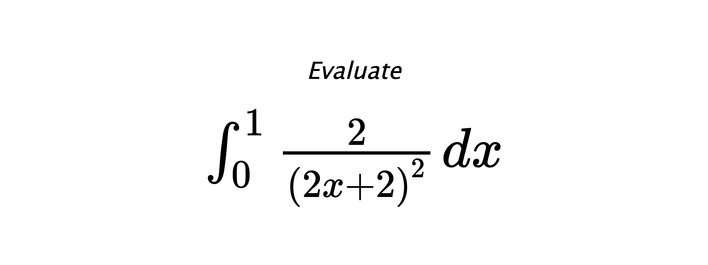 Evaluate $ \int_{0}^{1} \frac{2}{\left(2x+2\right)^2} \hspace{0.2cm} dx $