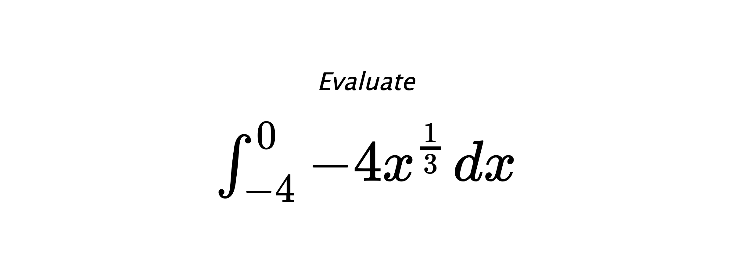 Evaluate $ \int_{-4}^{0} -4x^{\frac{1}{3}} \hspace{0.2cm} dx $