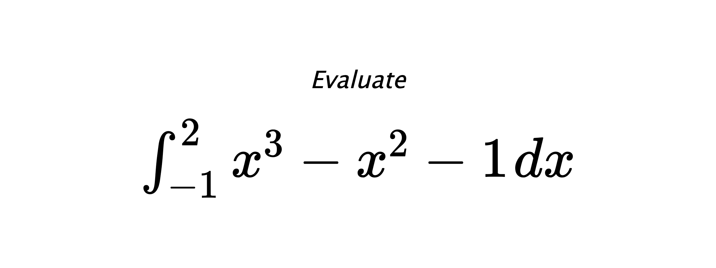 Evaluate $ \int_{-1}^{2} x^3-x^2-1 \hspace{0.2cm} dx $