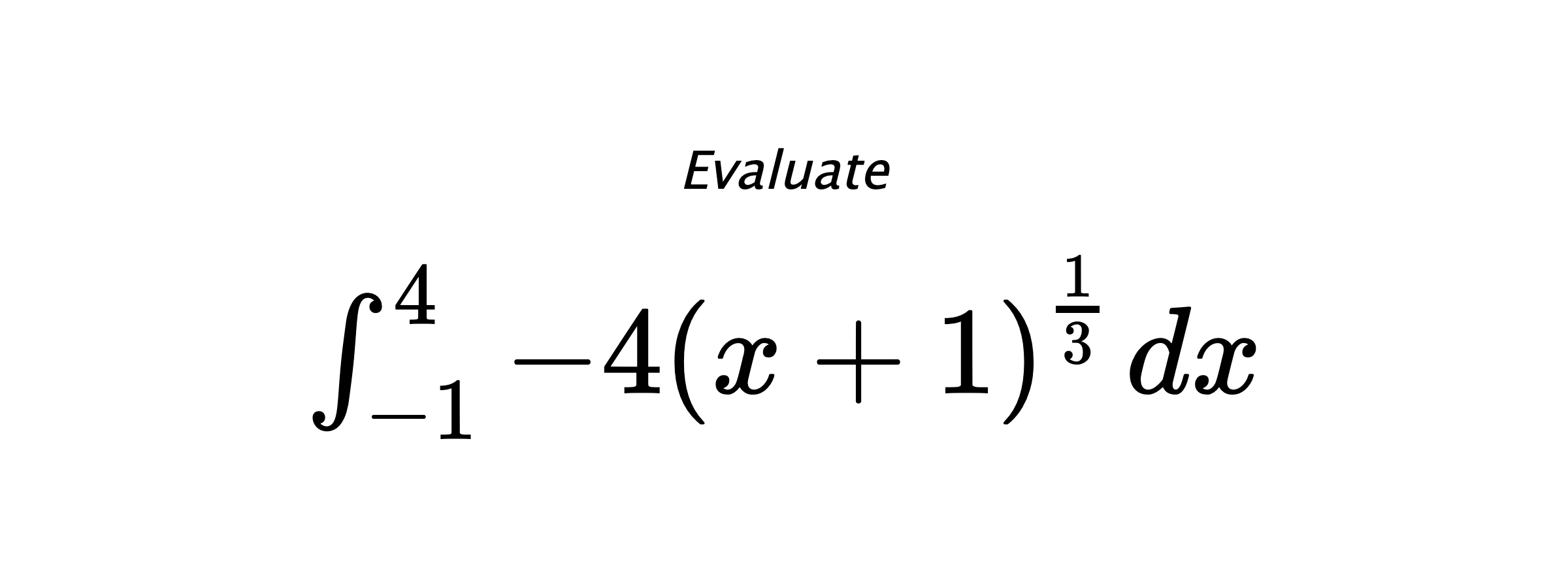 Evaluate $ \int_{-1}^{4} -4\left(x+1\right)^{\frac{1}{3}} \hspace{0.2cm} dx $