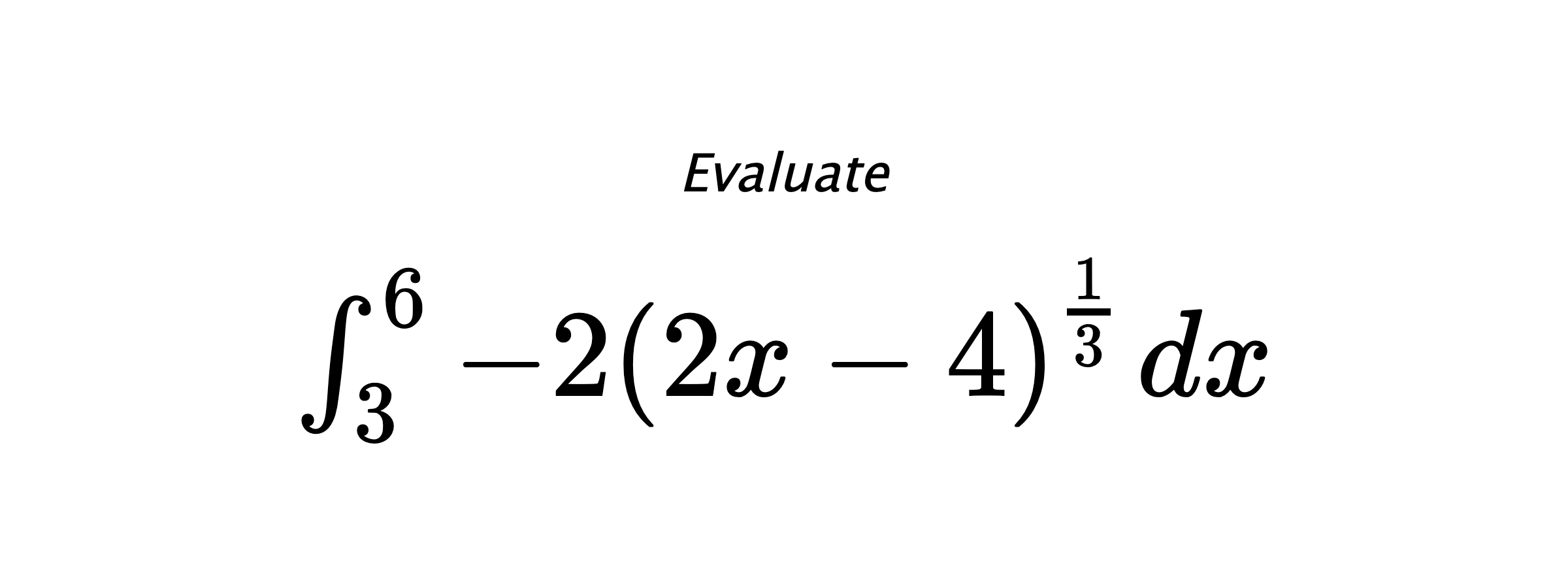 Evaluate $ \int_{3}^{6} -2\left(2x-4\right)^{\frac{1}{3}} \hspace{0.2cm} dx $