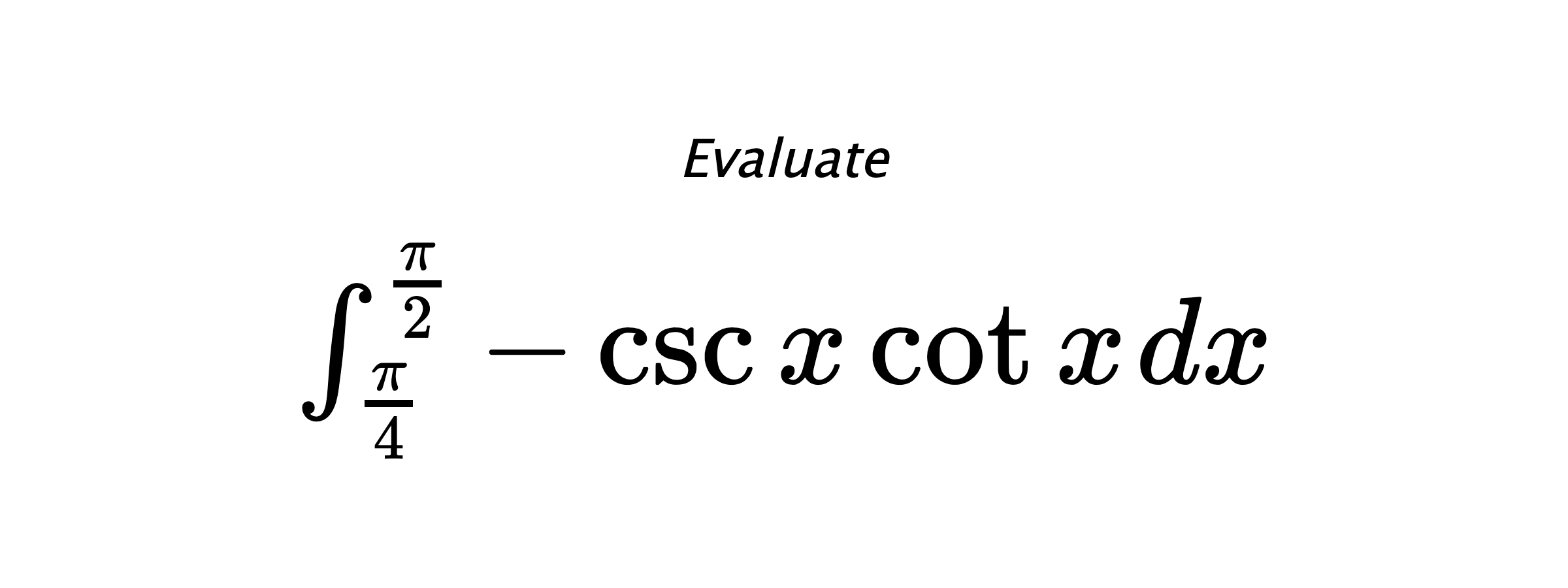 Evaluate $ \int_{\frac{\pi}{4}}^{\frac{\pi}{2}} -\csc{x}\cot{x} \hspace{0.2cm} dx $