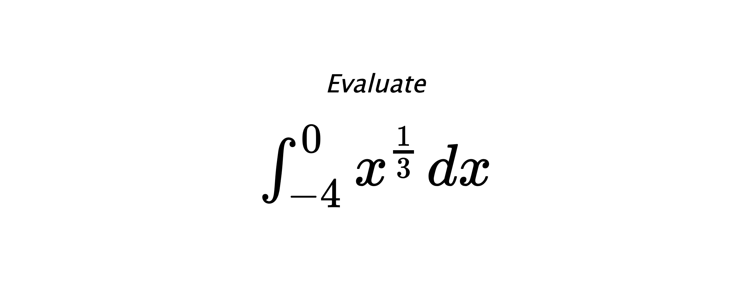 Evaluate $ \int_{-4}^{0} x^{\frac{1}{3}} \hspace{0.2cm} dx $