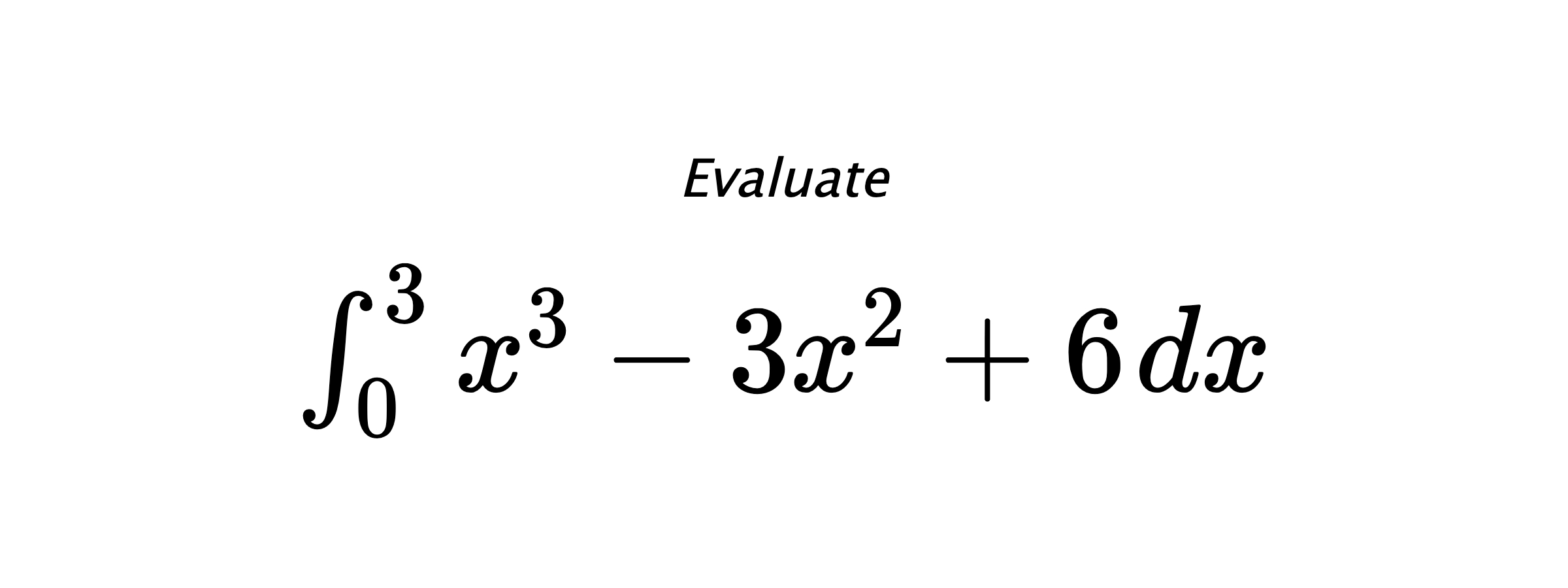 Evaluate $ \int_{0}^{3} x^3-3x^2+6 \hspace{0.2cm} dx $