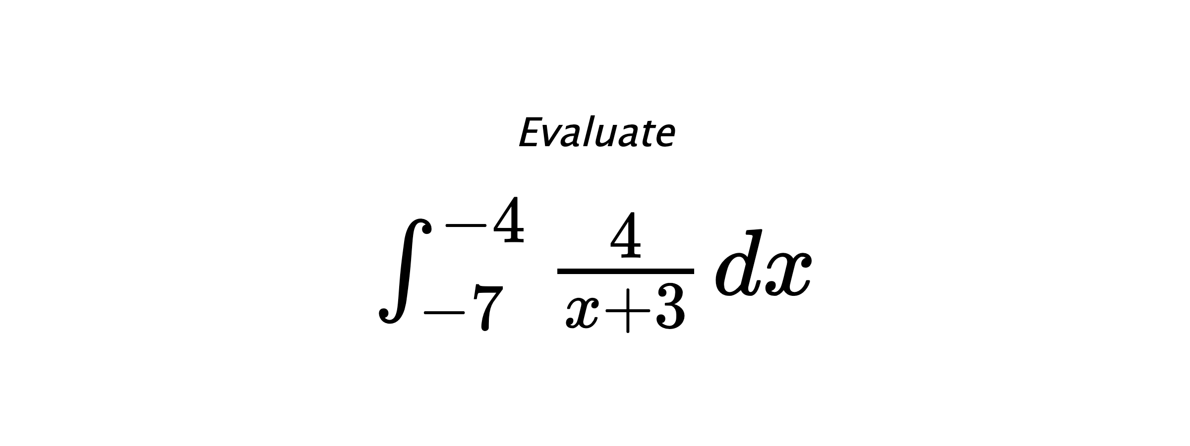 Evaluate $ \int_{-7}^{-4} \frac{4}{x+3} \hspace{0.2cm} dx $
