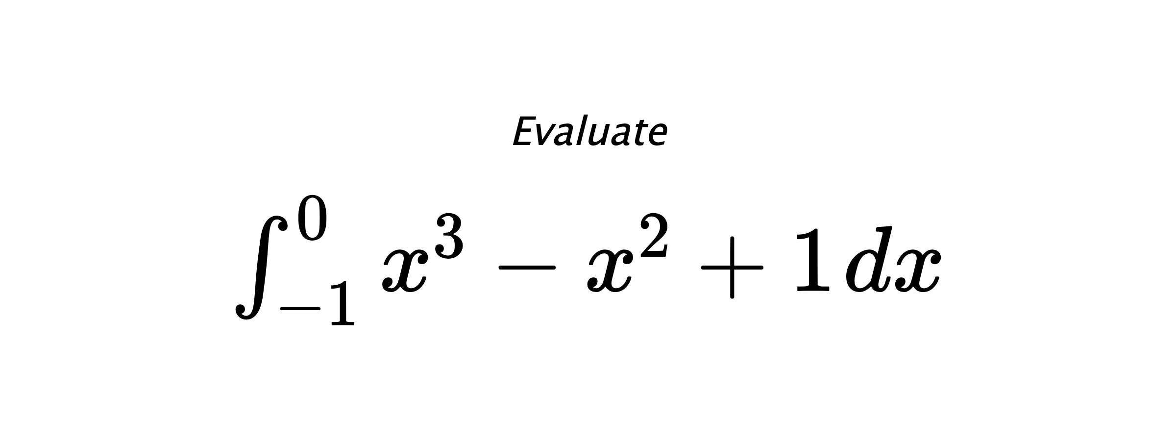 Evaluate $ \int_{-1}^{0} x^3-x^2+1 \hspace{0.2cm} dx $