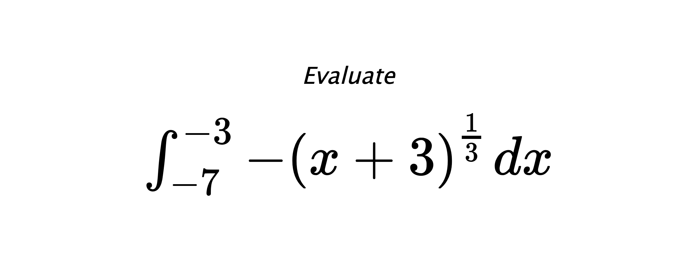 Evaluate $ \int_{-7}^{-3} -\left(x+3\right)^{\frac{1}{3}} \hspace{0.2cm} dx $