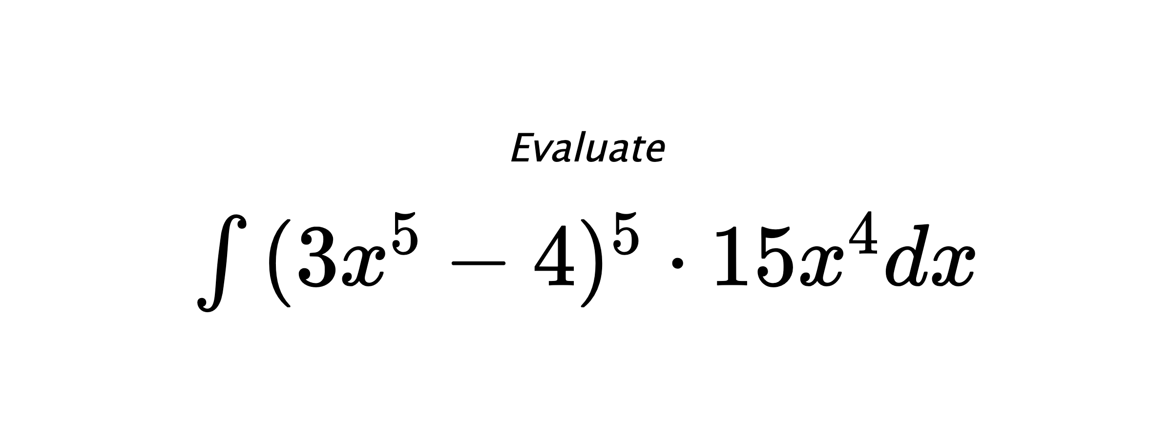 Evaluate $ \int{(3x^5-4)^5 \cdot 15x^4}dx $