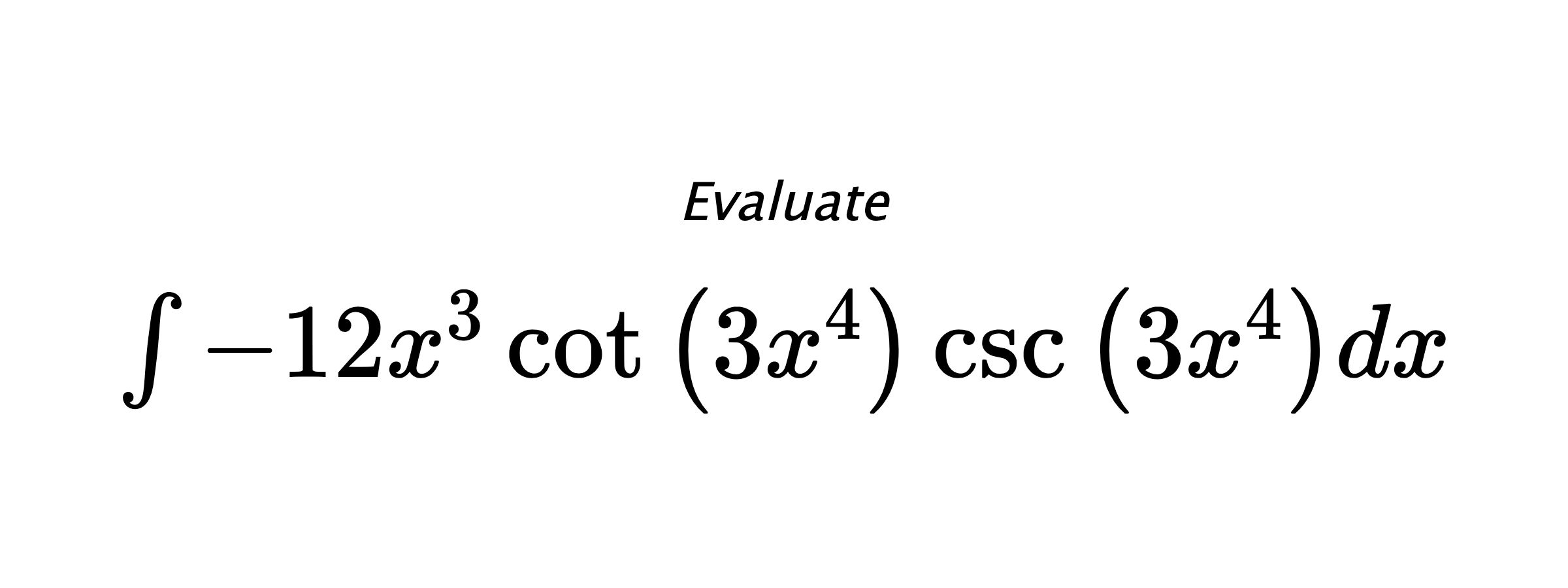 Evaluate $ \int - 12 x^{3} \cot{\left(3 x^{4} \right)} \csc{\left(3 x^{4} \right)} dx $