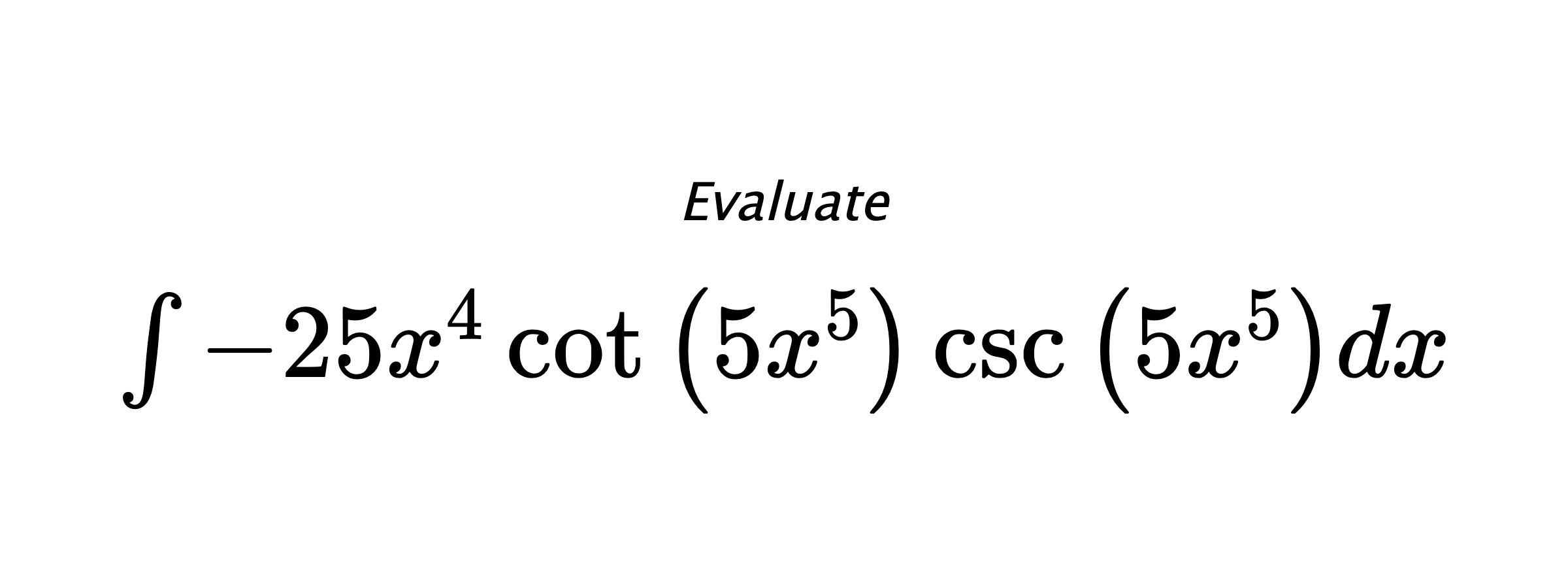 Evaluate $ \int - 25 x^{4} \cot{\left(5 x^{5} \right)} \csc{\left(5 x^{5} \right)} dx $