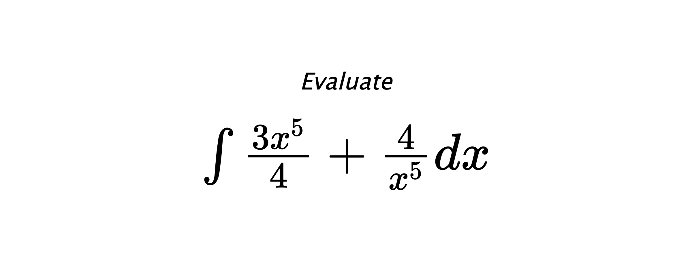 Evaluate $ \int \frac{3 x^{5}}{4} + \frac{4}{x^{5}} dx $