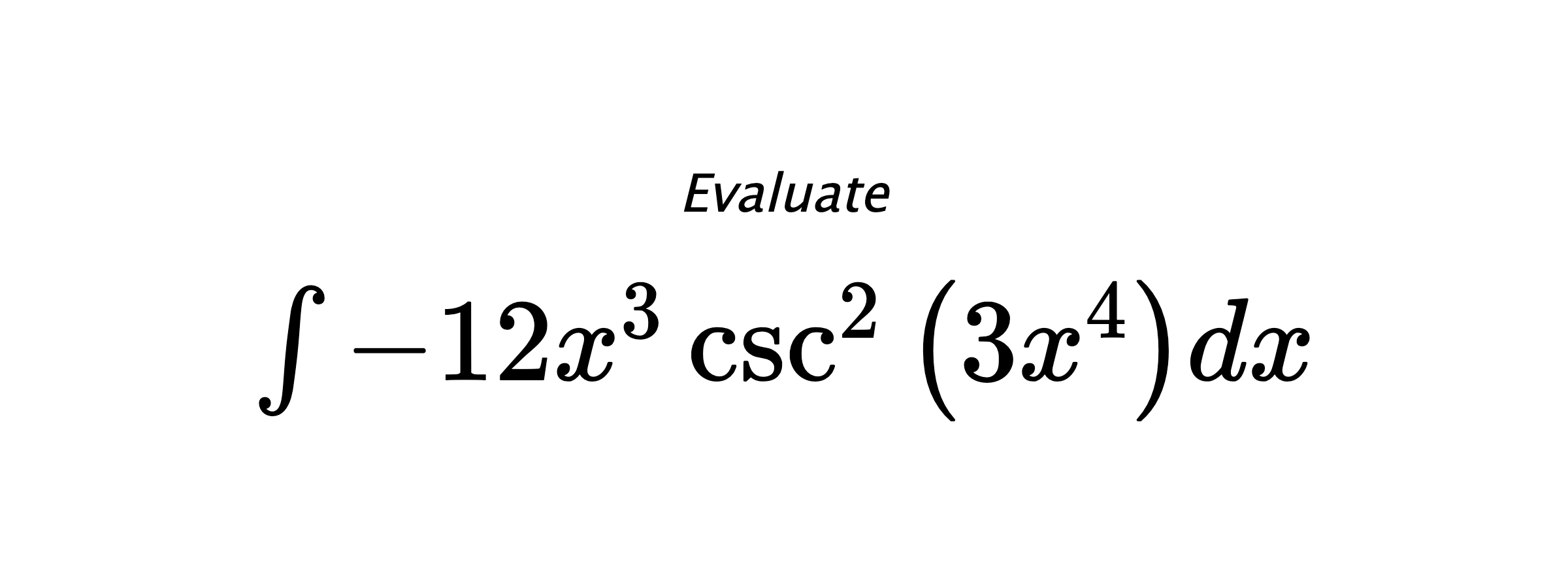 Evaluate $ \int - 12 x^{3} \csc^{2}{\left(3 x^{4} \right)} dx $