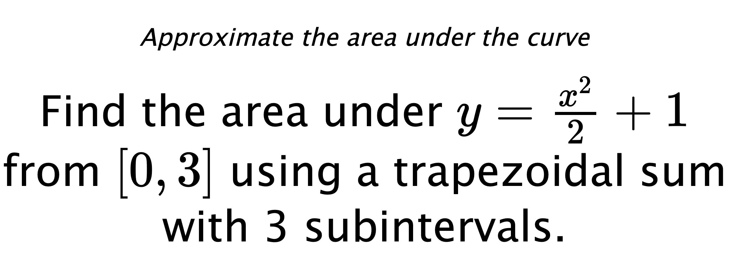 Approximate the area under the curve Find the area under $ y=\frac{x^2}{2}+1 $ from $ [0,3] $ using a trapezoidal sum with 3 subintervals.