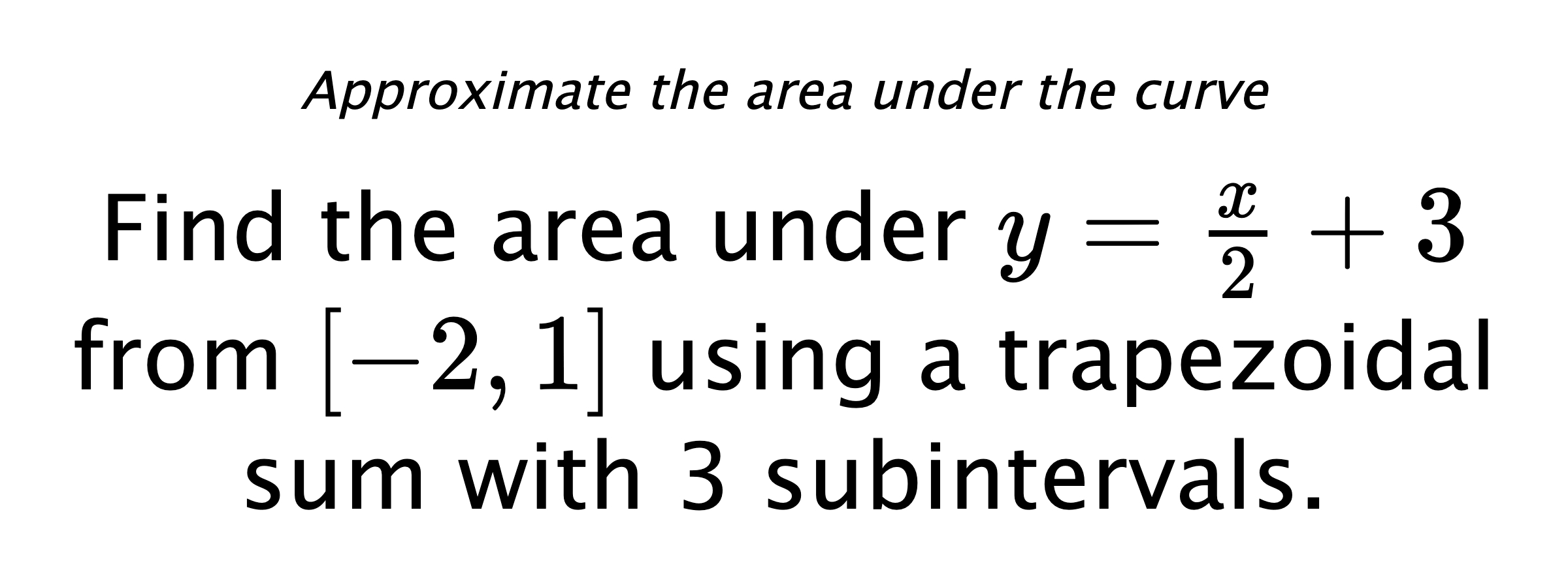 Approximate the area under the curve Find the area under $ y=\frac{x}{2}+3 $ from $ [-2,1] $ using a trapezoidal sum with 3 subintervals.