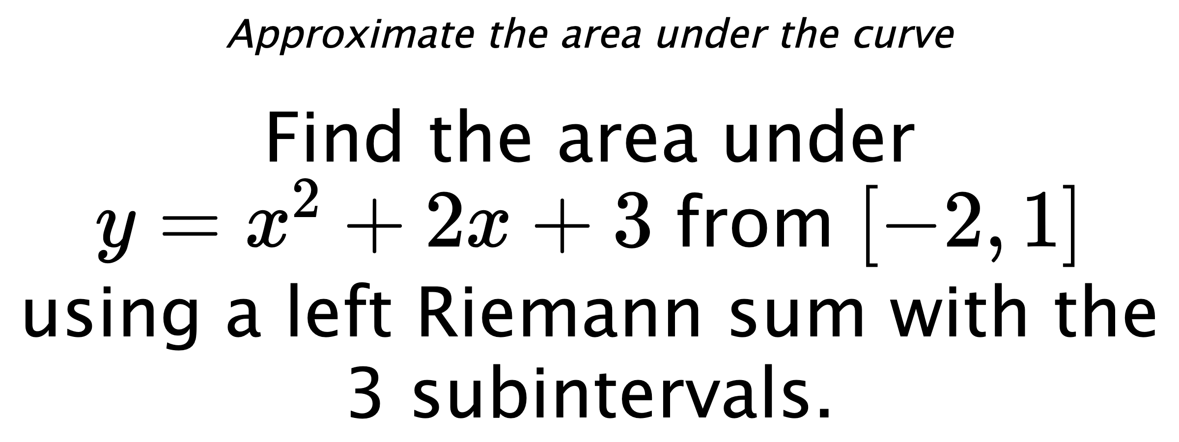 Approximate the area under the curve Find the area under $ y=x^2+2x+3 $ from $ [-2,1] $ using a left Riemann sum with the 3 subintervals.