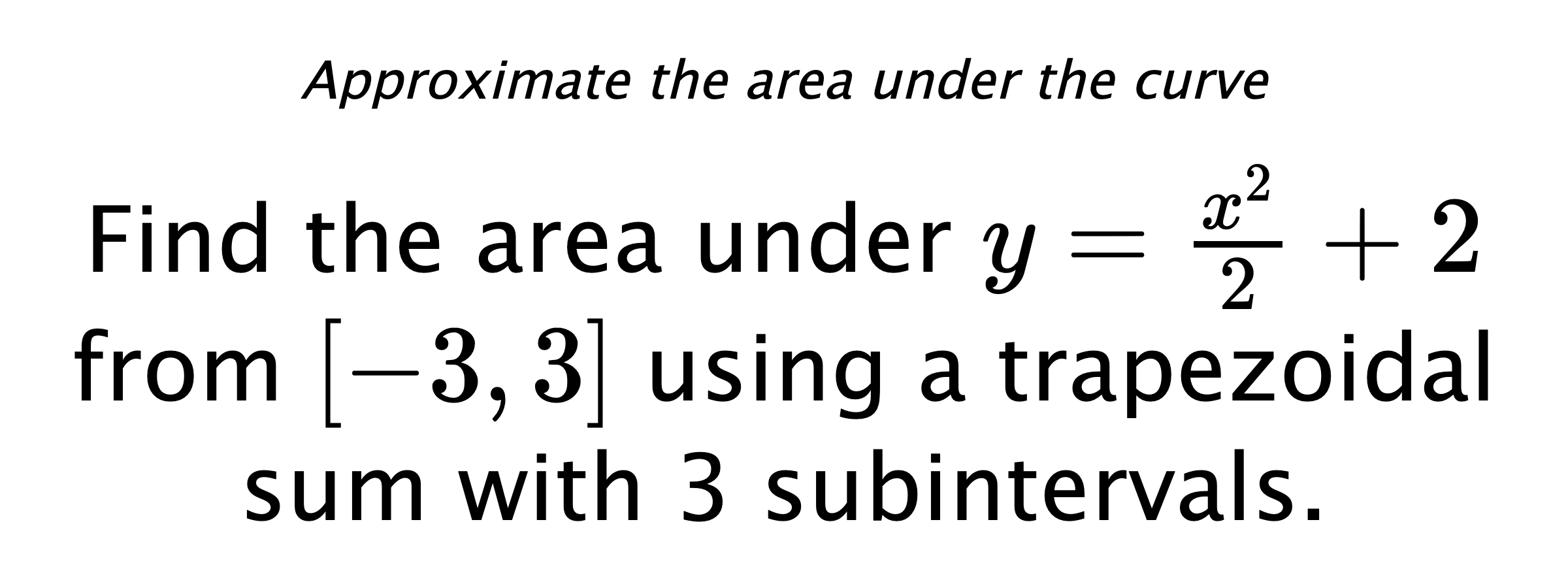 Approximate the area under the curve Find the area under $ y=\frac{x^2}{2}+2 $ from $ [-3,3] $ using a trapezoidal sum with 3 subintervals.