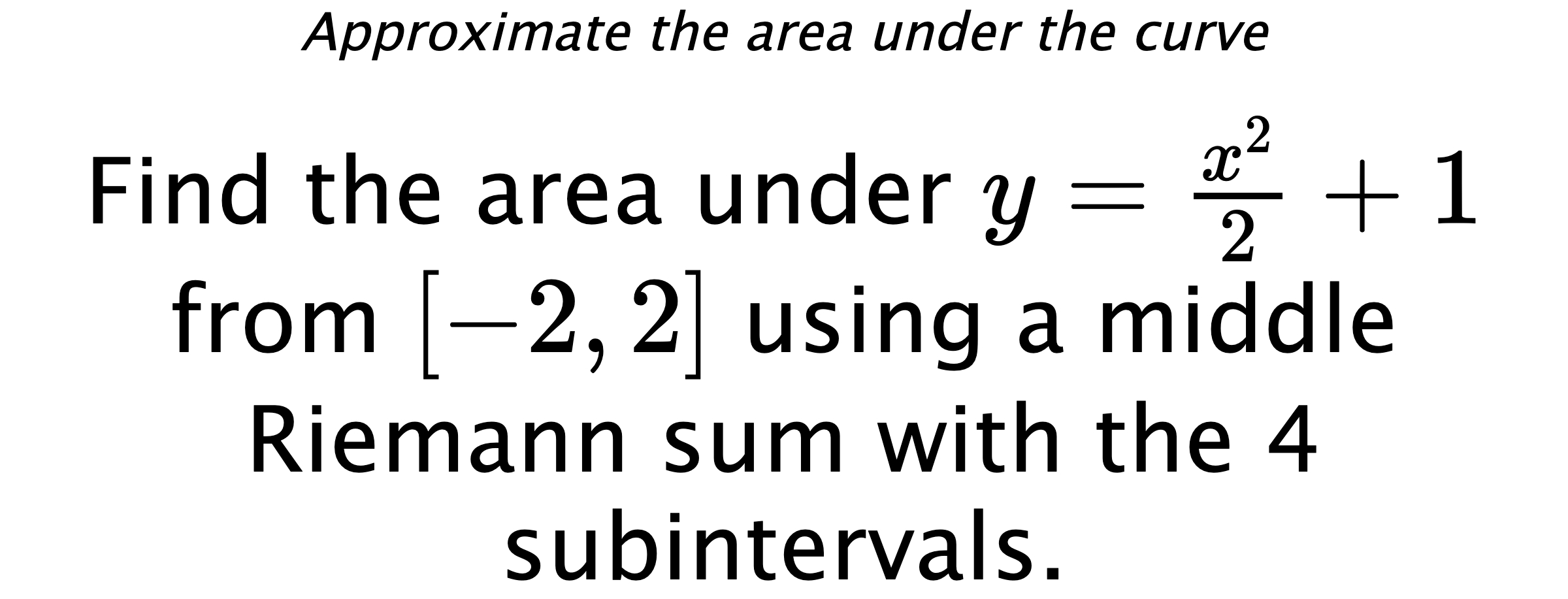 Approximate the area under the curve Find the area under $ y=\frac{x^2}{2}+1 $ from $ [-2,2] $ using a middle Riemann sum with the 4 subintervals.