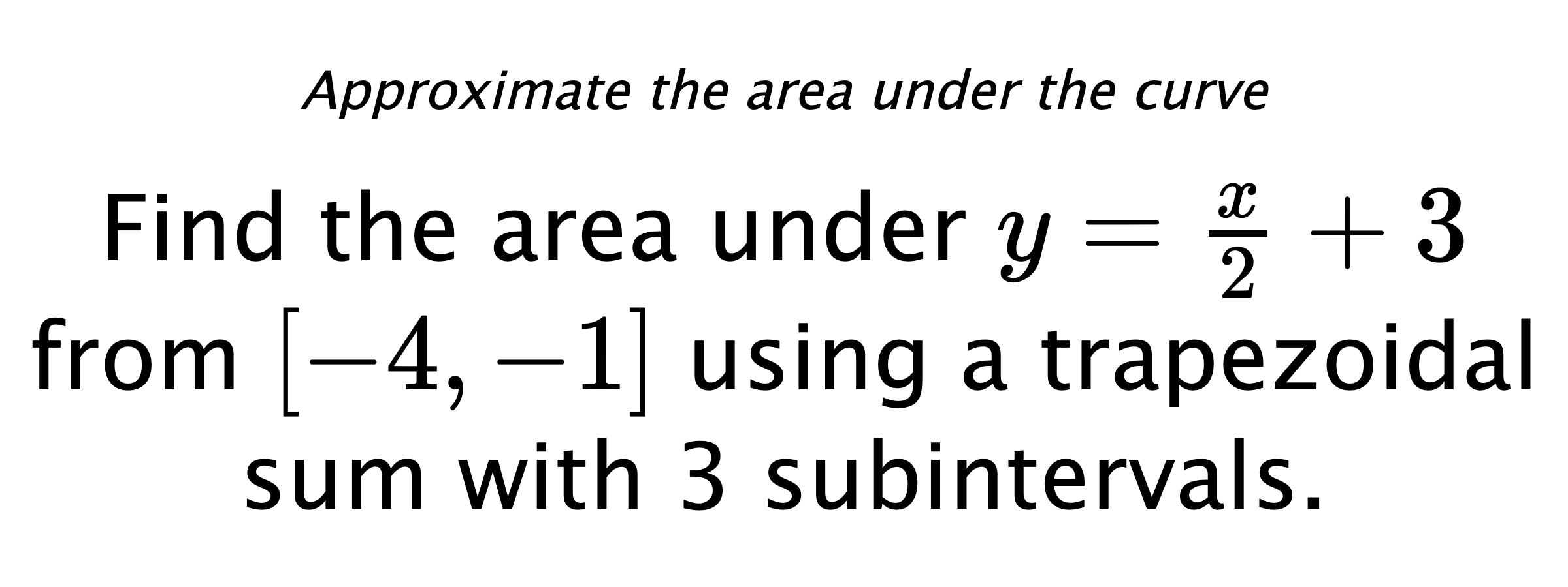 Approximate the area under the curve Find the area under $ y=\frac{x}{2}+3 $ from $ [-4,-1] $ using a trapezoidal sum with 3 subintervals.