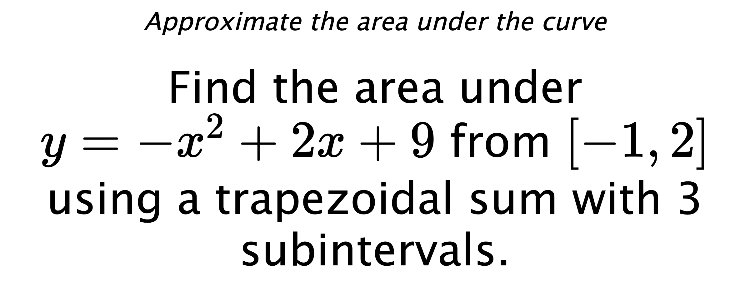 Approximate the area under the curve Find the area under $ y=-x^2+2x+9 $ from $ [-1,2] $ using a trapezoidal sum with 3 subintervals.