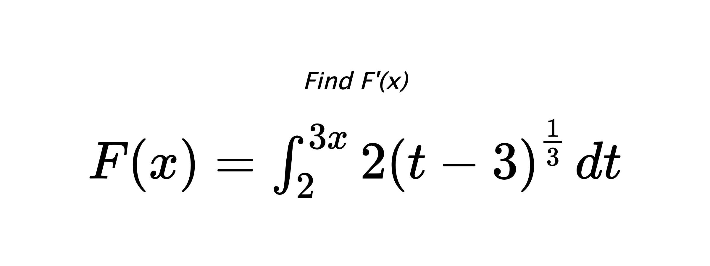 Find F'(x) $ F(x)=\int_{2}^{3x} 2\left(t-3\right)^{\frac{1}{3}} \hspace{0.2cm} dt $