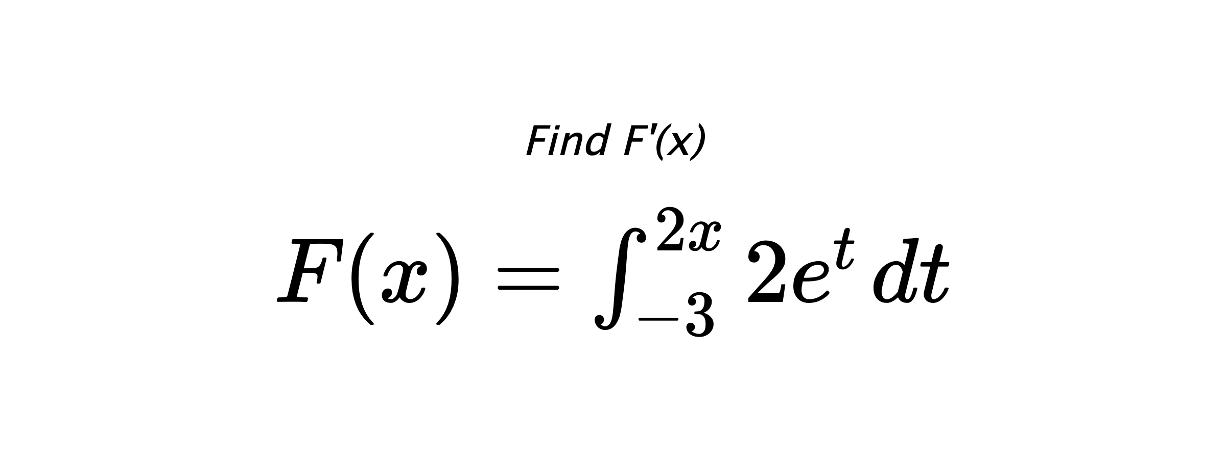 Find F'(x) $ F(x)=\int_{-3}^{2x} 2e^{t} \hspace{0.2cm} dt $