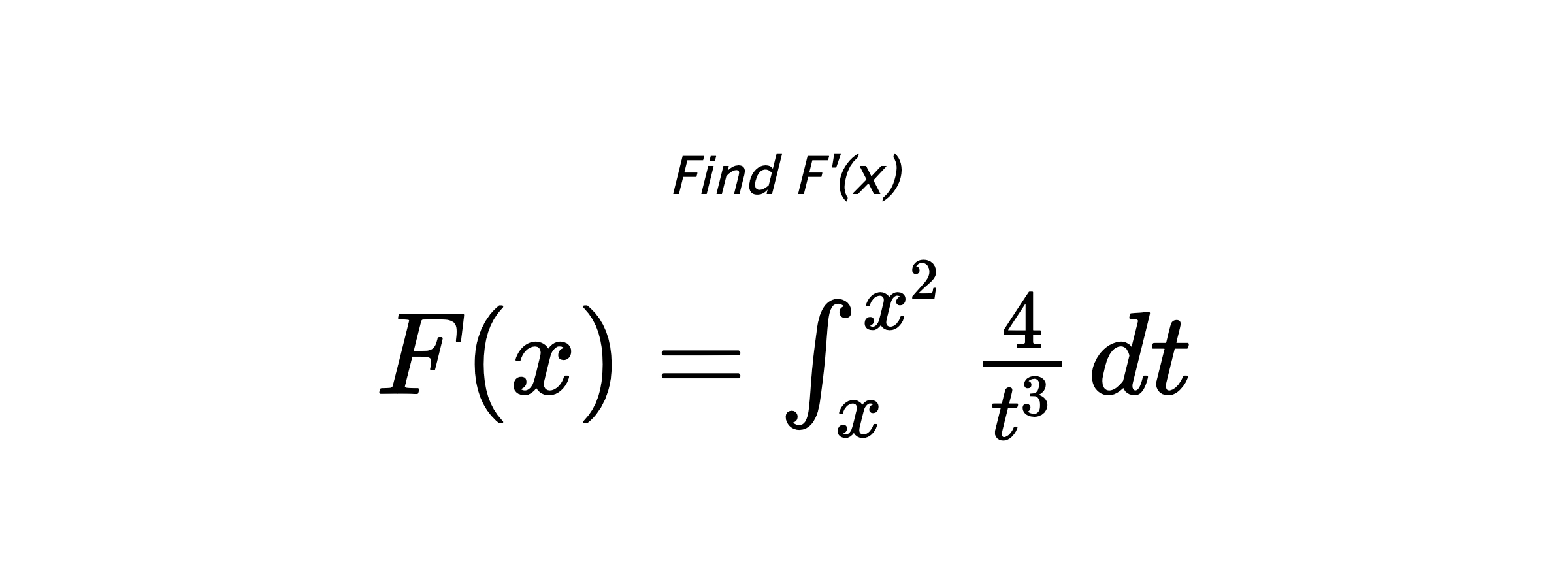 Find F'(x) $ F(x)=\int_{x}^{x^{2}} \frac{4}{t^{3}} \hspace{0.2cm} dt $