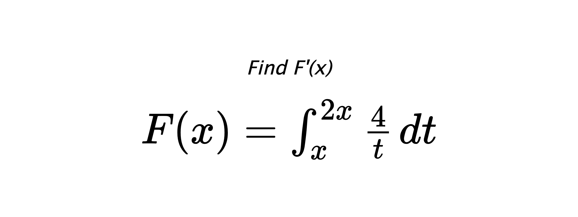 Find F'(x) $ F(x)=\int_{x}^{2x} \frac{4}{t} \hspace{0.2cm} dt $