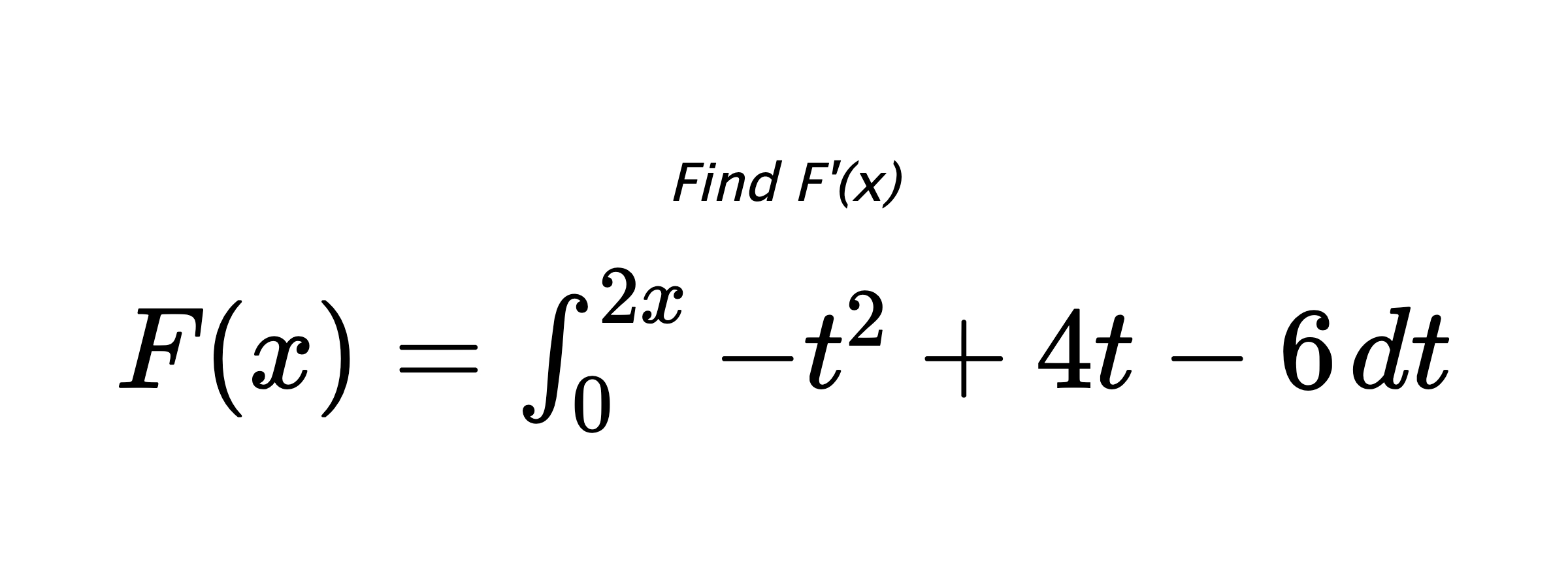 Find F'(x) $ F(x)=\int_{0}^{2x} -t^{2}+4t-6 \hspace{0.2cm} dt $