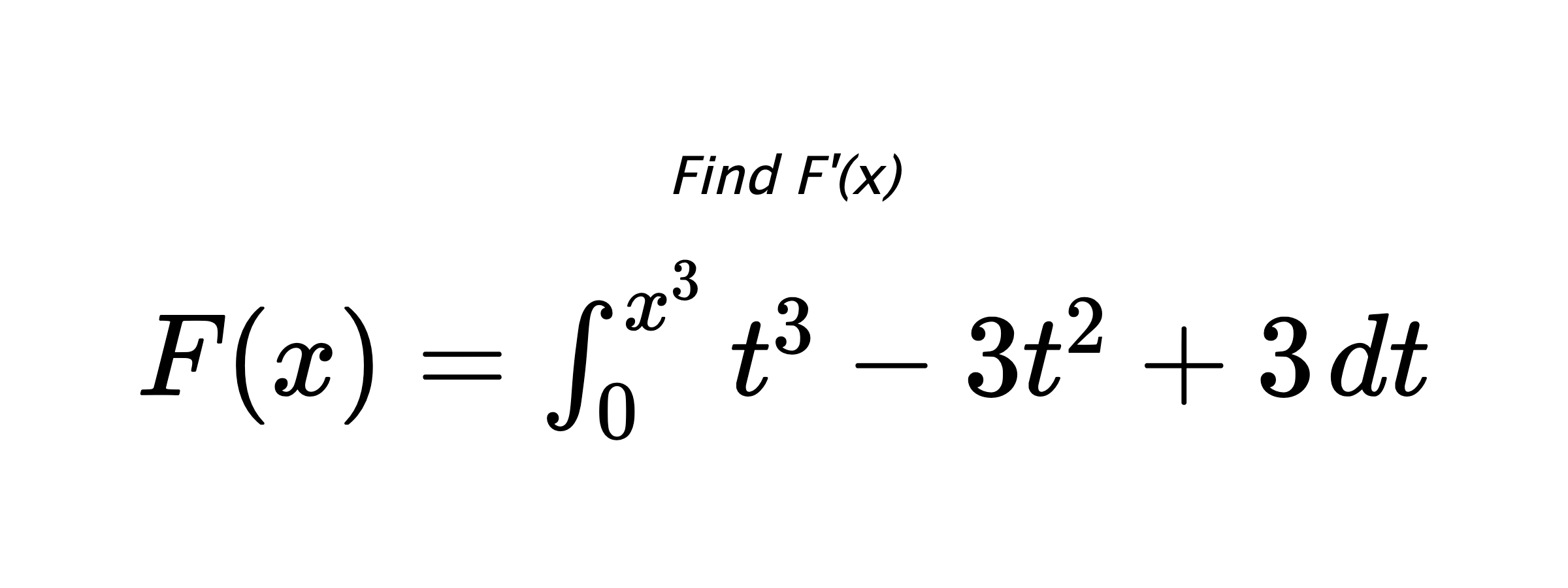 Find F'(x) $ F(x)=\int_{0}^{x^{3}} t^{3}-3t^{2}+3 \hspace{0.2cm} dt $