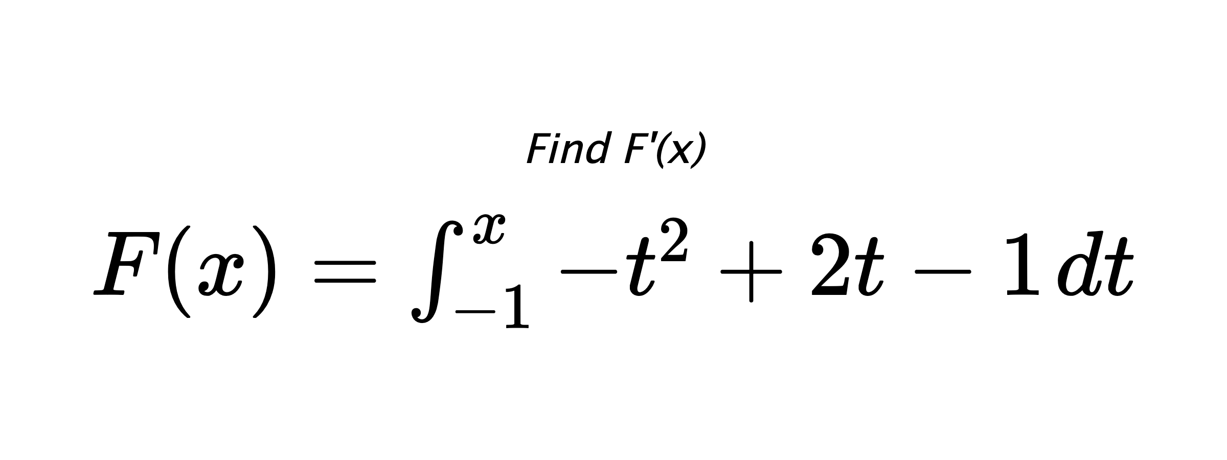 Find F'(x) $ F(x)=\int_{-1}^{x} -t^{2}+2t-1 \hspace{0.2cm} dt $