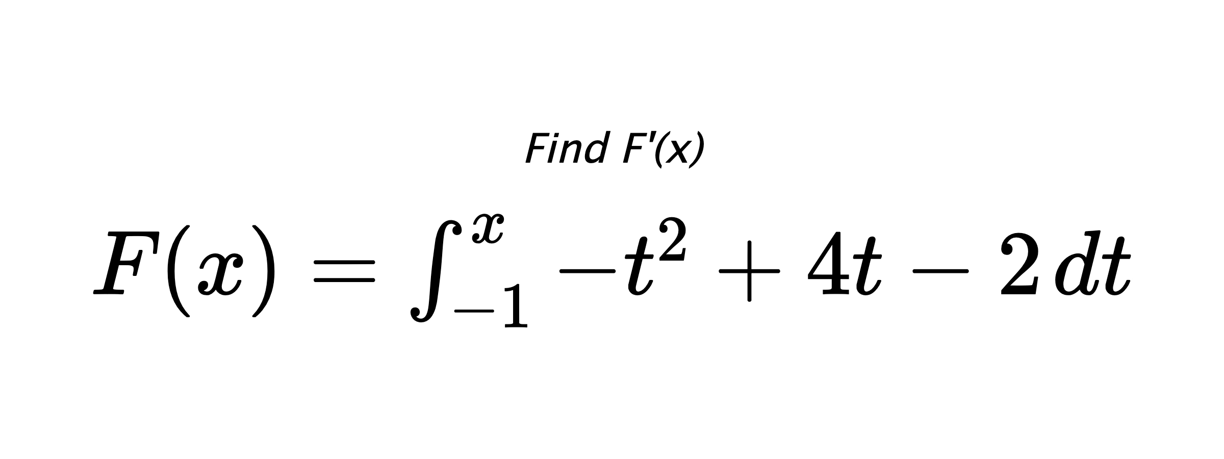 Find F'(x) $ F(x)=\int_{-1}^{x} -t^{2}+4t-2 \hspace{0.2cm} dt $