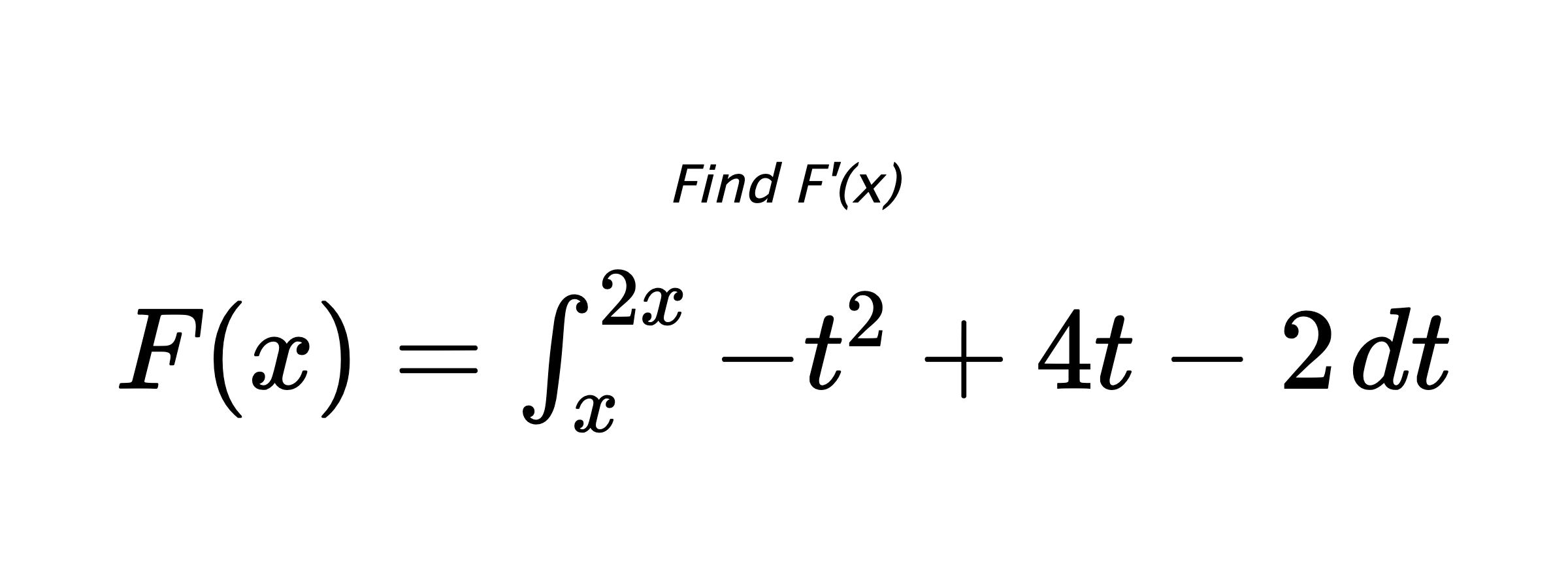 Find F'(x) $ F(x)=\int_{x}^{2x} -t^{2}+4t-2 \hspace{0.2cm} dt $