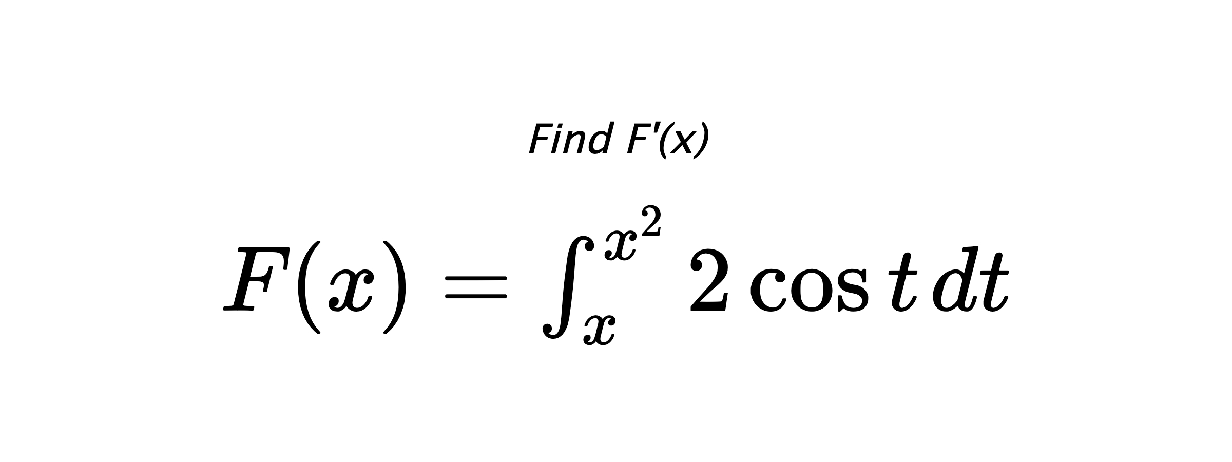 Find F'(x) $ F(x)=\int_{x}^{x^{2}} 2\cos{t} \hspace{0.2cm} dt $