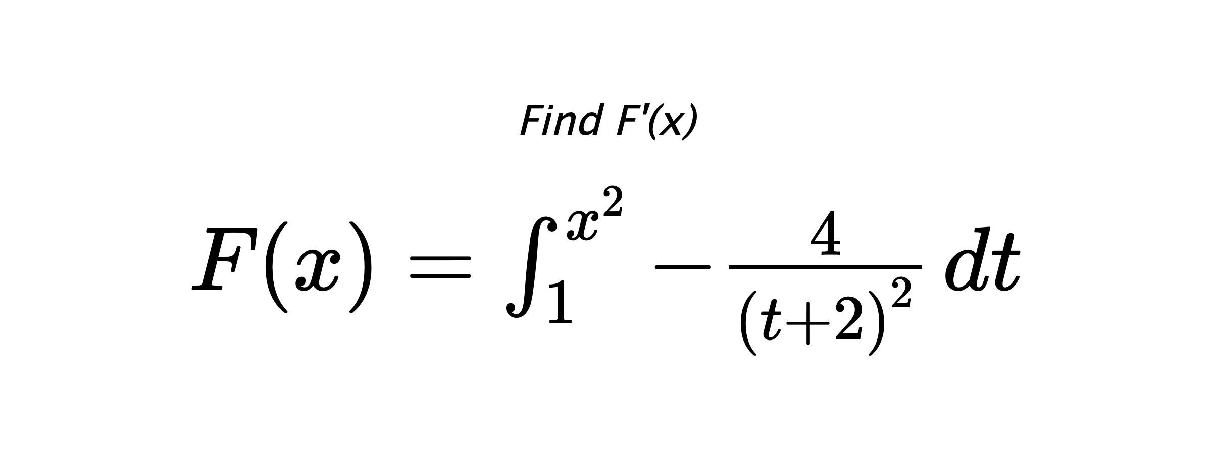 Find F'(x) $ F(x)=\int_{1}^{x^{2}} -\frac{4}{\left(t+2\right)^{2}} \hspace{0.2cm} dt $