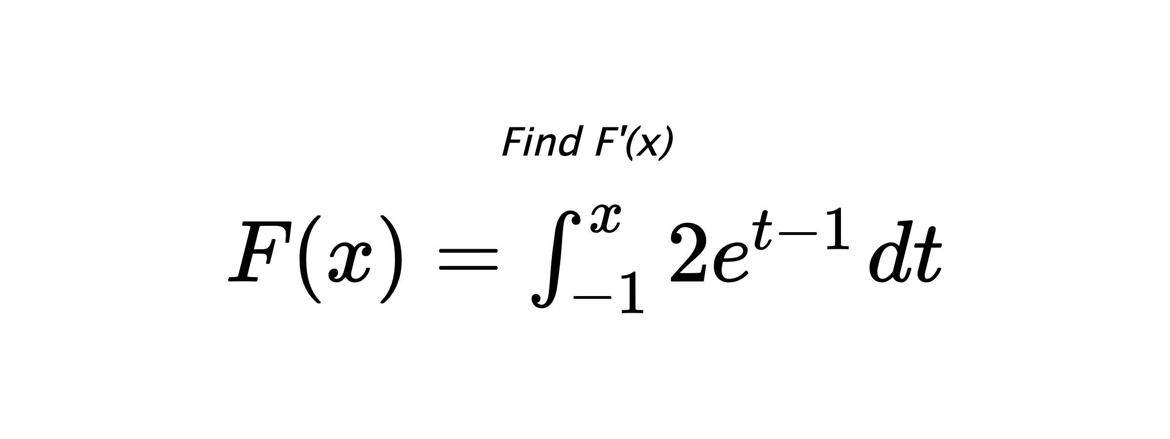 Find F'(x) $ F(x)=\int_{-1}^{x} 2e^{t-1} \hspace{0.2cm} dt $