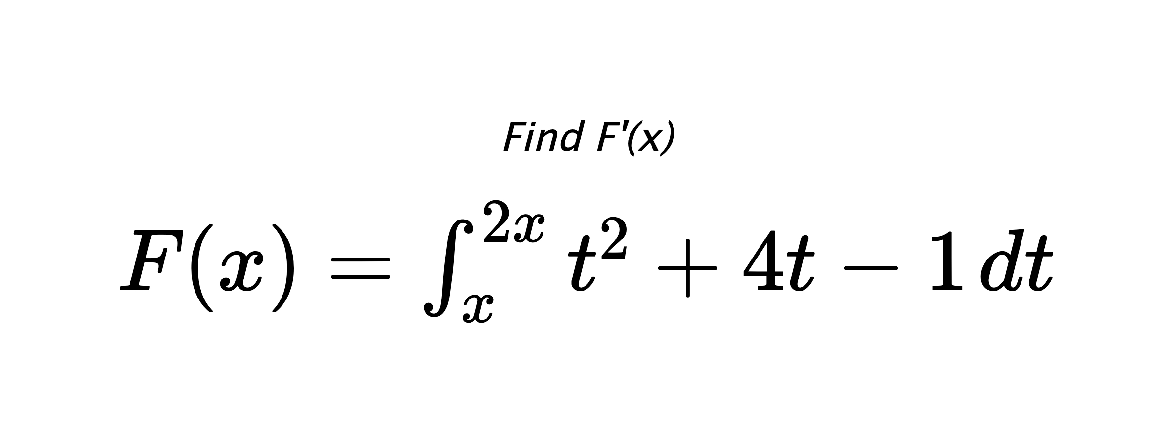 Find F'(x) $ F(x)=\int_{x}^{2x} t^{2}+4t-1 \hspace{0.2cm} dt $